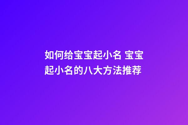 如何给宝宝起小名 宝宝起小名的八大方法推荐